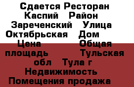 Сдается Ресторан Каспий › Район ­ Зареченский › Улица ­ Октябрьская › Дом ­ 24 › Цена ­ 1 200 › Общая площадь ­ 236 - Тульская обл., Тула г. Недвижимость » Помещения продажа   